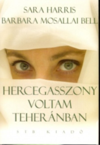 SZERZ� Sara Harris Barbara Mosallai Bell SZERKESZT� B�nlaki Viktor FORD�T� �roksz�ll�sy Zolt�n - Hercegasszony voltam Teher�nban (F�z�tt kem�ny pap�rk�t�s)