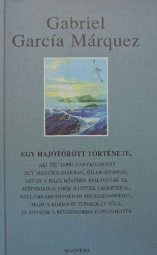 Gabriel Garca Mrquez, Szerk.: Belia Anna, Ford.: Xantus Judit - Egy hajtrtt trtnete -aki tz napig hnykoldott egy mentcsnakban, tlen-szomjan, aztn a haza hsnek kiltottk ki, szpsgkirlynk illettk cskjukkal, reklmkampnyokban meggazdagodott, majd a kormny elfordult t