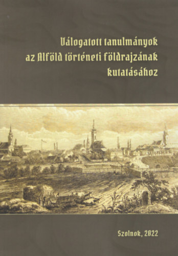 Kókai Sándor (szerk.), Gulyás Katalin (szerk.) - Válogatott tanulmányok az Alföld történeti földrajzának kutatásához