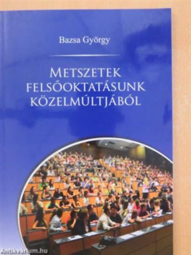 Dr. Bazsa Gyrgy (szerk.) - Bazsa Gyrgy: Metszetek felsoktatsunk kzelmltjbl