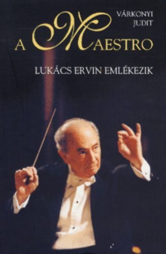 Vrkonyi Judit - A Maestro - Lukcs Ervin emlkezik