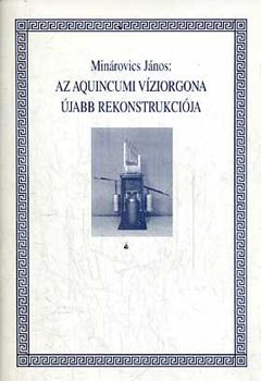 Minrovics Jnos - Az aquincumi vziorgona jabb rekonstrukcija