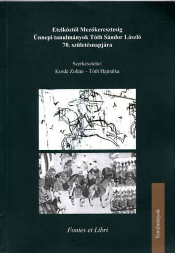 Kord Zoltn (szerk.), Tth Hajnalka (szerk.) - Etelekztl Mezkeresztesig - nnepi tanulmnyok Tth Sndor Lszl 70. szletsnapjra