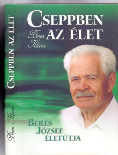 B�res Kl�ra - Cseppben az �let - B�res J�zsef �let�tja (Dedik�lt)