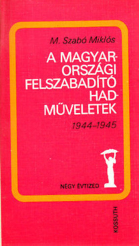 M. Szabó Miklós - A magyarországi felszabadító hadműveletek 1944-1945