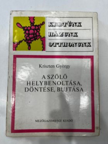 Kriszten Gy�rgy - A sz�l� helybenolt�sa, d�nt�se, bujt�sa (Kert�nk, h�zunk, otthonunk)