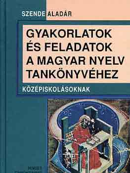 Szende Aladr - Gyakorlatok s feladatok a magyar nyelv tanknyvhez kzpiskolsoknak