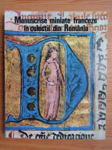 Manuscrise miniate franceze n colectii din Romnia (francia kziratokat tartalmaz romn nyelv szakknyv)