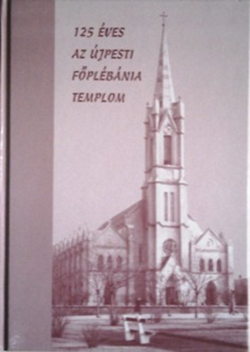 Kadlecovits Gza (szerk.) - 125 ves az jpesti fplbnia templom