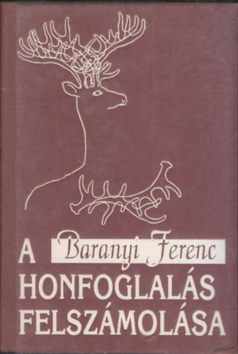 Baranyai Ferenc - A honfoglals felszmolsa (Verses szljegyzetek tizenegy vszzad magyar trtnelmhez)