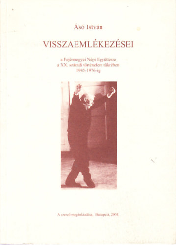 s Istvn - s Istvn visszaemlkezsei (a Fejrmegyei Npi Egyttesre a XX. szzadi trtnelem tkrben 1945-1976-ig)