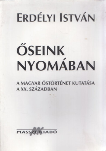 Erdélyi István - Őseink nyomában (A magyar őstörténet kutatása a XX. században)