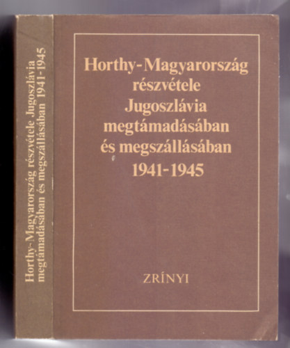 Dr. Liptai Ervin-Fabijan Trgo (fszerk.), Dr. God gnes-Antun Miletic (szerk.) - Horthy-Magyarorszg rszvtele Jugoszlvia megtmadsban s megszllsban 1941-1945