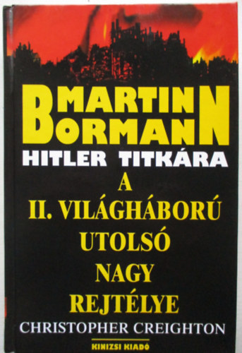 Cristopher Creighton, Ford.: Kozsup Istvn - Martin Bormann Hitler titkra - A II. VILGHBOR UTOLS NAGY REJTLYE (A kapcsolat kezdete; Az aranykeress; Kemny kikpzs; Az ellensg tborban; A vzier; A mi "Yankee Doodle" lnyunk; Natasa ezredes; A menekt hadmvelet; V