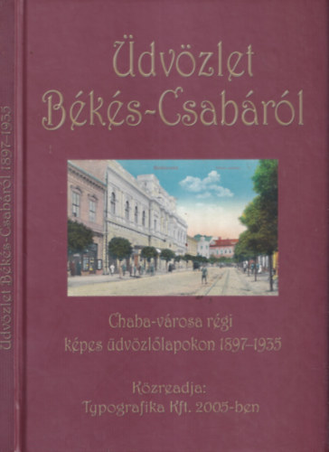 Zsibrita Zolt�n, G�cs B�la - �dv�zlet B�k�s-Csab�r�l (Chaba-v�rosa r�gi k�pes �dv�zl�lapokon 1897-1935)