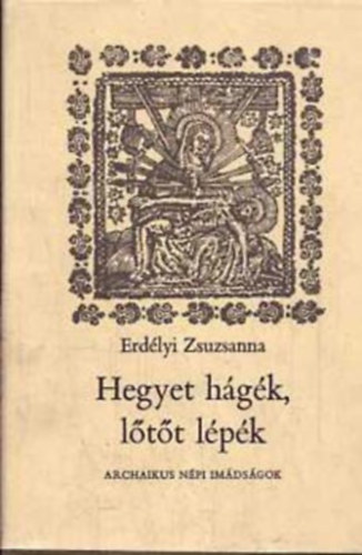 Erdélyi Zsuzsanna - Hegyet hágék, lőtőt lépék - Archaikus népi imádságok