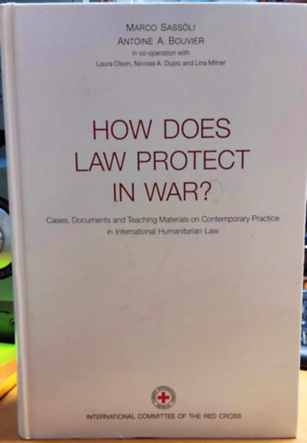 SASSOLI (Marco) & BOUVIER (Antoine A.) - How Does Law Protect in War? Cases, Documents and Teaching Materials on Contemporary Practice in International Humanitarian Law