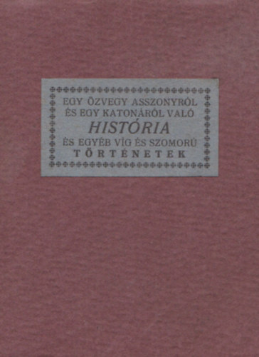 Kirly Gyrgy (gyjt.) - Egy zvegy asszonyrl s egy katonrl val histria s egyb vg s szomor trtnetek