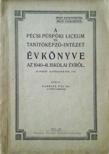 Gábriel Pál dr. - A Pécsi Líceum és Tanítóképző-Intézet évkönyve az 1940-41. iskolai évről (Az intézet alapításának éve: 1778.)