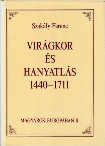 Szak�ly Ferenc - Vir�gkor �s hanyatl�s 1440-1711 (Magyarok Eur�p�ban II.)