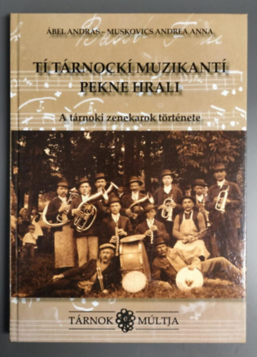 bel Andrs, Muskovics Andrea Anna - A trnoki zenekarok trtnete - Trnok mltja - T Trnock muzikant pekne hrali