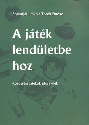 Somorjai Ildik�; T�r�k Em�ke - A j�t�k lend�letbe hoz (K�z�ss�gi j�t�kok id�seknek)