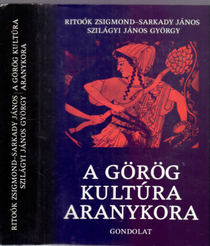 Rito�k Zsigmond-Sarkady J�nos-Szil�gyi J�nos Gy�rgy - A g�r�g kult�ra aranykora - Hom�rost�l Nagy S�ndorig (M�sodik, �tdolgozott, b�v�tett kiad�s)