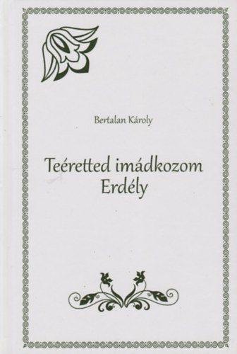 Bertalan Károly - Teéretted imádkozom Erdély