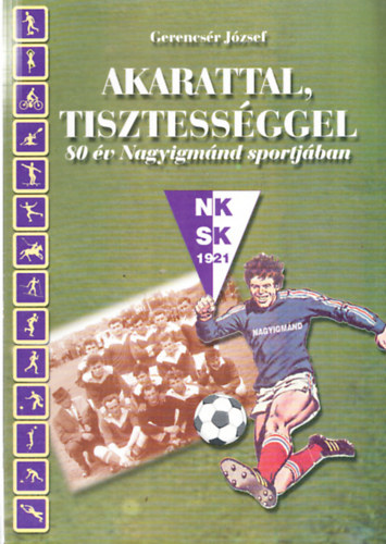 Gerencsr Jzsef - Akarattal, tisztessggel - 80 v Nagyigmnd sportjban