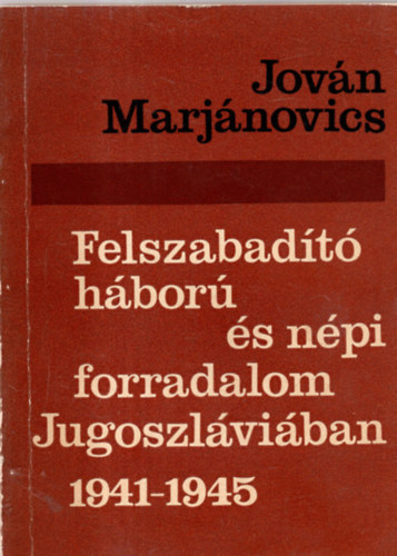 Jován Marjanovics - Felszabadító háború és népi forradalom Jugoszláviában 1941-1945