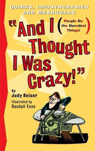 Judy Reiser, Randall Enos (illus.) - And I Thought I Was Crazy! Quirks, Idiosyncrasies and Meshugaas (s azt hittem, rlt vagyok! Klnssgek, sajtossgok s mesgk)(Katalin Media)