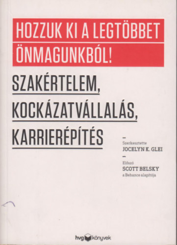 Jocelyn K. Glei (Szerk.) - Hozzuk ki a legtbbet magunkbl!- Szakrtelem, kockzatvllals, karrierpts