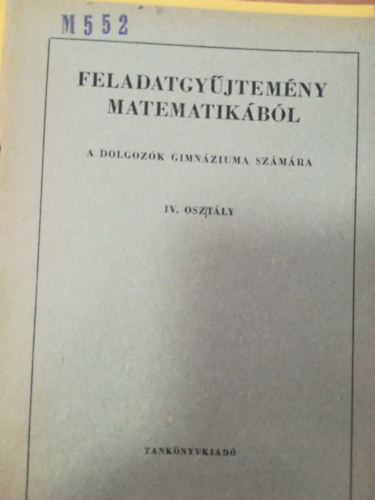Feladatgyjtemny matematikbl a dolgozk gimnziuma szmra IV. osztly