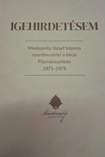 Igehirdet�sem - Mindszenty J�zsef b�boros szentbesz�dei a b�csi P�zm�neumban 1971-1975