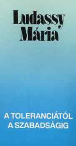 Ludassy M�ria - A toleranci�t�l a szabads�gig: Anglia 300 �ve egy eszme t�rt�net�nek t�kr�ben