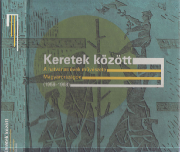 Borus Judit (szerk.) - Keretek kztt - A hatvanas vek mvszete Magyarorszgon (1958-1968)