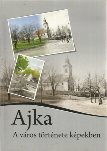 Halmai R�bert, M�sz�ros J�zsef, Papp Zolt�n, Tihanyi Gy�rgy - Ajka - A v�ros t�rt�nete k�pekben