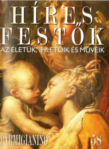 Stephen Rose (szerk.) - Hres festk (Az letk, ihletik s mveik) 58. szm - Parmigianino