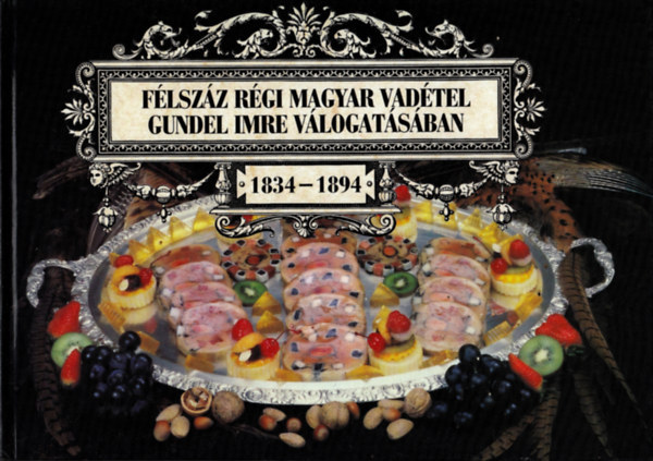 Félszáz régi magyar vadétel Gundel Imre válogatásában 1834-1894