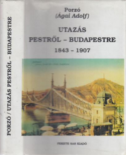 Porz (gai Adolf) - Utazs Pestrl-Budapestre 1843-1907. - Rajzok s emlkek a magyar fvros utols 65 esztendejbl