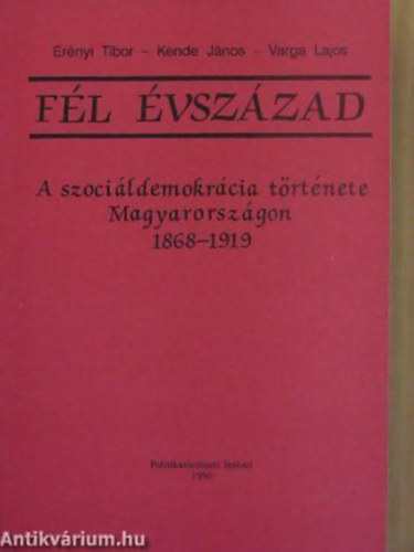 Er�nyi Tibor - Kende J�nos - Varga Lajos - F�l �vsz�zad A SZOCI�LDEMOKR�CIA T�RT�NETE MAGYARORSZ�GON 1868-1919