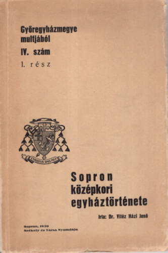 Dr. Vitéz Házi Jenő - Győregyházmegye multjából IV. szám 1. rész - Sopron középkori egyháztörténete- 1. kiadás
