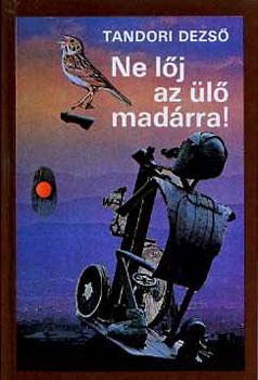 Tandori Dezső - Ne lőj az ülő madárra!