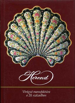 Szel�nyi K�roly, Vadas J�zsef, Varga Vera - Herend - VIR�GZ� MANUFAKT�RA A 20. SZ�ZADBAN (D�szt�lak, asztald�szek, k�szletek, kors�k, v�z�k, k�l�nb�z� mot�vumok, dekorok...)