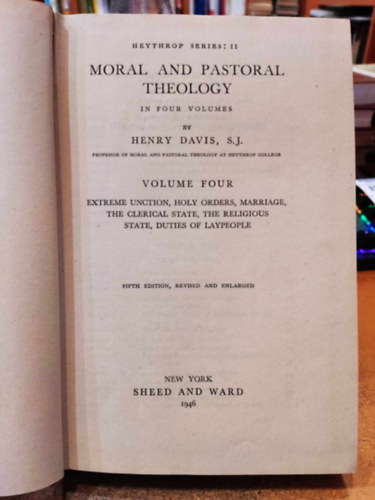 Henry Davis, S.J. - Heythrop Series: II Moral and Pastoral Theology in four volumes - Volume Four - Extreme unction , Holy orders, Marriage, the clerical state, the religious state, duties of laypeople