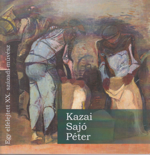 Rajtmr Istvn - Kazai Saj Pter festmvsz ( 1909-1994 ) emlkkilltsa - Egy elfelejtett XX. szzadi mvsz Eger, 2021. november 26-2022. janur 30.