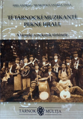 Ábel András, Muskovics Andrea Anna - A tárnoki zenekarok története - Tárnok múltja - Tí Tárnockí muzikantí pekne hrali