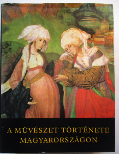Aradi-Feuerné-Galavics-Marosi - A művészet története Magyarországon