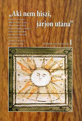 (Főnix Könyvek 64.), Bajkán László, Berze Nagy János, Bősz Imre Ádám, Grandpierre Attila, Koszecz Sándor, Makoldi Sándor, Szakács Attila, Szántai Lajos, Pap Gábor - "Aki nem hiszi, járjon utána" - Népmesetanulmányok 1.