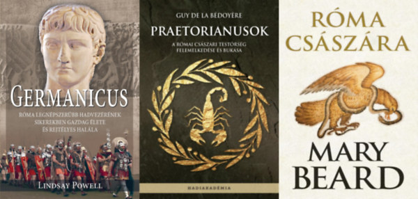 Lindsay Powell, Mary Beard, Guy de la B�doy�re - 3 db k�nyv a R�mai Birodalom t�rt�net�r�l: Praetorianusok - A r�mai cs�sz�ri test�rs�g felemelked�se �s buk�sa + R�ma cs�sz�ra + Germanicus - R�ma legn�pszer�bb hadvez�r�nek sikerekben gazdag �lete �s rejt�lyes hal�la